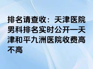 排名请查收：天津医院男科排名实时公开—天津和平九洲医院收费高不高