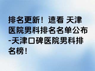 排名更新！速看 天津医院男科排名名单公布-天津口碑医院男科排名榜！