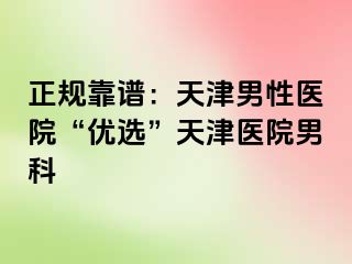 正规靠谱：天津男性医院“优选”天津医院男科