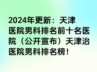 2024年更新：天津医院男科排名前十名医院（公开宣布）天津治医院男科排名榜！