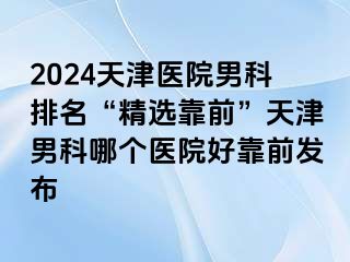 2024天津医院男科排名“精选靠前”天津男科哪个医院好靠前发布