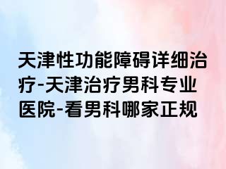 天津性功能障碍详细治疗-天津治疗男科专业医院-看男科哪家正规