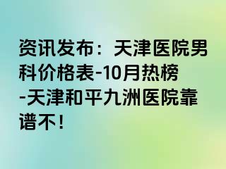 资讯发布：天津医院男科价格表-10月热榜-天津和平九洲医院靠谱不！