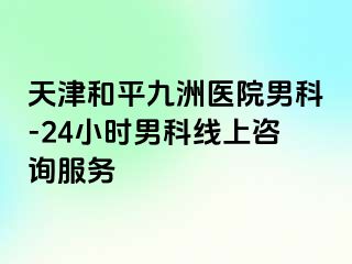 天津和平九洲医院男科-24小时男科线上咨询服务