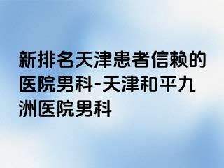 新排名天津患者信赖的医院男科-天津和平九洲医院男科