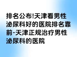 排名公布!天津看男性泌尿科好的医院排名靠前-天津正规治疗男性泌尿科的医院