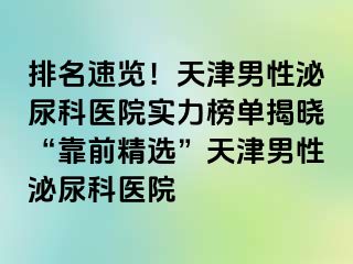 排名速览！天津男性泌尿科医院实力榜单揭晓“靠前精选”天津男性泌尿科医院