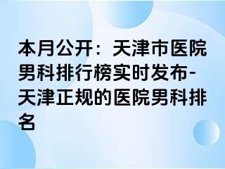 本月公开：天津市医院男科排行榜实时发布-天津正规的医院男科排名