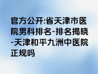 官方公开:省天津市医院男科排名-排名揭晓-天津和平九洲中医院正规吗