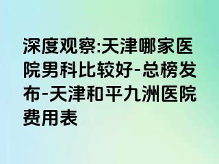 深度观察:天津哪家医院男科比较好-总榜发布-天津和平九洲医院费用表