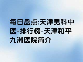 每日盘点:天津男科中医-排行榜-天津和平九洲医院简介