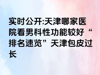 实时公开:天津哪家医院看男科性功能较好“排名速览”天津包皮过长