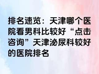 排名速览：天津哪个医院看男科比较好“点击咨询”天津泌尿科较好的医院排名