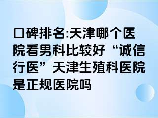 口碑排名:天津哪个医院看男科比较好“诚信行医”天津生殖科医院是正规医院吗