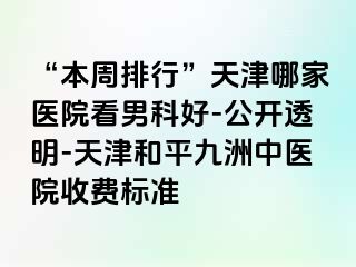 “本周排行”天津哪家医院看男科好-公开透明-天津和平九洲中医院收费标准