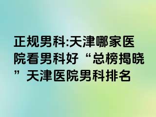 正规男科:天津哪家医院看男科好“总榜揭晓”天津医院男科排名