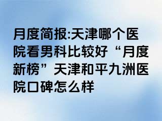 月度简报:天津哪个医院看男科比较好“月度新榜”天津和平九洲医院口碑怎么样