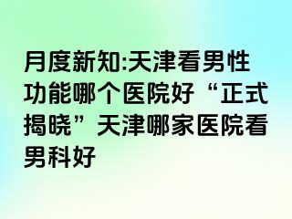 月度新知:天津看男性功能哪个医院好“正式揭晓”天津哪家医院看男科好