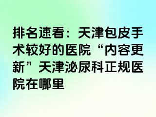 排名速看：天津包皮手术较好的医院“内容更新”天津泌尿科正规医院在哪里