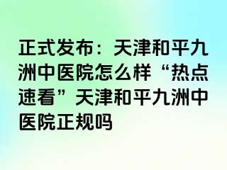 正式发布:天津和平九洲中医院怎么样“热点速看”天津和平九洲中医院正规吗