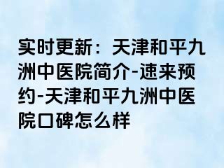 实时更新：天津和平九洲中医院简介-速来预约-天津和平九洲中医院口碑怎么样