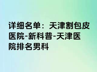 详细名单：天津割包皮医院-新科普-天津医院排名男科