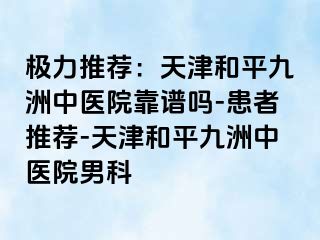 极力推荐:天津和平九洲中医院靠谱吗-患者推荐-天津和平九洲中医院男科