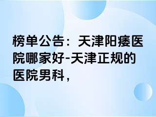 榜单公告：天津阳痿医院哪家好-天津正规的医院男科，