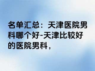 名单汇总：天津医院男科哪个好-天津比较好的医院男科，