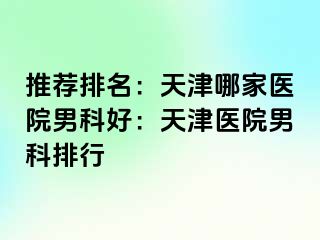 推荐排名:天津哪家医院男科好:天津医院男科排行