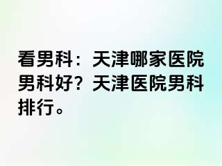 看男科:天津哪家医院男科好?天津医院男科排行。