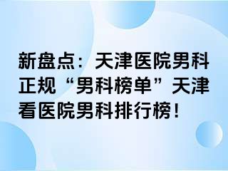新盘点：天津医院男科正规“男科榜单”天津看医院男科排行榜！
