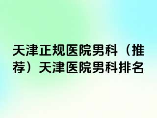 天津正规医院男科(推荐)天津医院男科排名