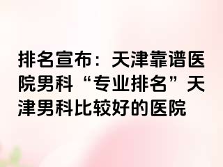 排名宣布：天津靠谱医院男科“专业排名”天津男科比较好的医院